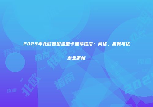 2025年北欧四国流量卡推荐指南：网络、套餐与优惠全解析