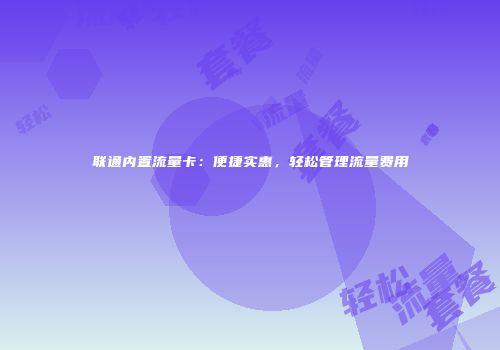 联通内置流量卡：便捷实惠，轻松管理流量费用