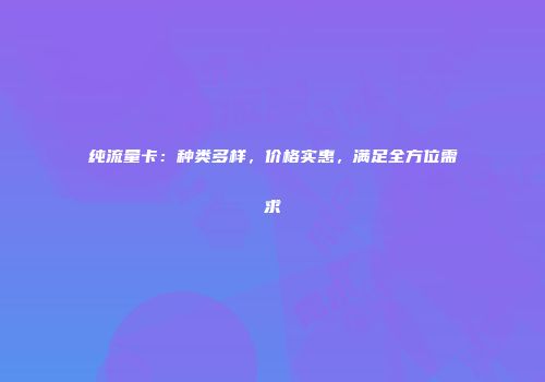 纯流量卡：种类多样，价格实惠，满足全方位需求
