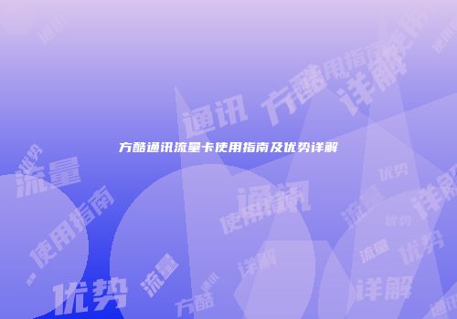 方酷通讯流量卡使用指南及优势详解