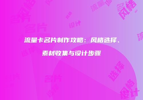 流量卡名片制作攻略：风格选择、素材收集与设计步骤