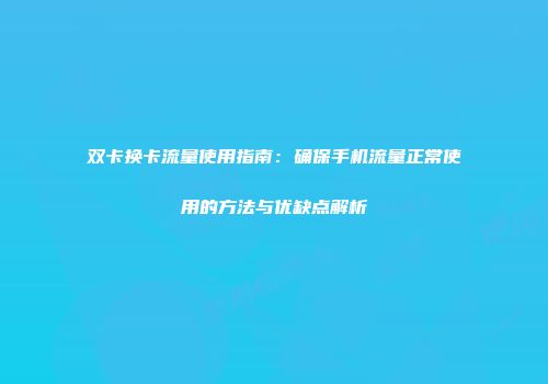 双卡换卡流量使用指南：确保手机流量正常使用的方法与优缺点解析