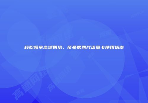 轻松畅享高速网络：帝豪第四代流量卡使用指南