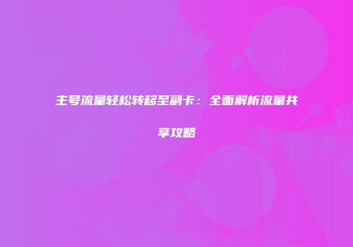主号流量轻松转移至副卡：全面解析流量共享攻略