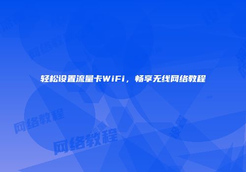 轻松设置流量卡WiFi，畅享无线网络教程