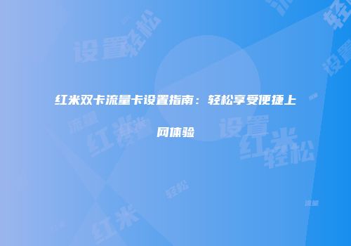 红米双卡流量卡设置指南：轻松享受便捷上网体验