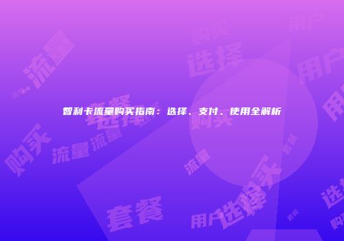 智利卡流量购买指南：选择、支付、使用全解析