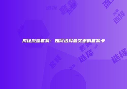 揭秘流量套餐：如何选择最实惠的套餐卡