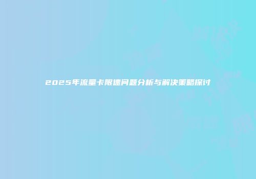 2025年流量卡限速问题分析与解决策略探讨