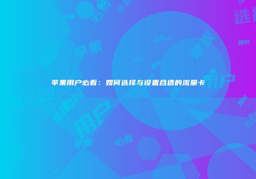 苹果用户必看：如何选择与设置合适的流量卡