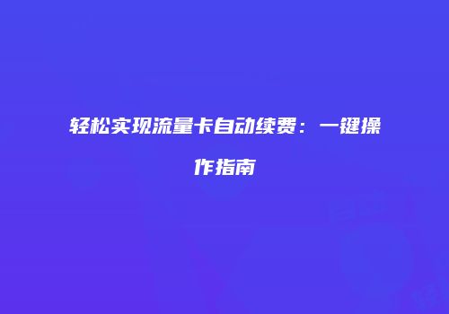 轻松实现流量卡自动续费：一键操作指南