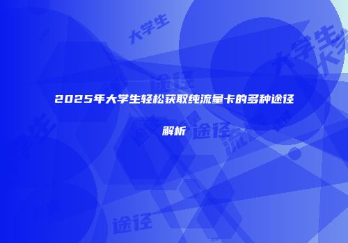 2025年大学生轻松获取纯流量卡的多种途径解析