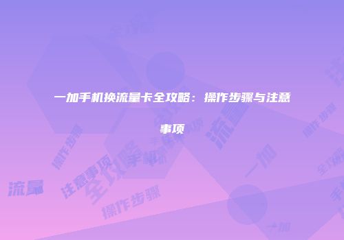 一加手机换流量卡全攻略：操作步骤与注意事项