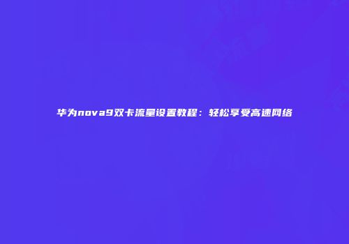 华为nova9双卡流量设置教程：轻松享受高速网络