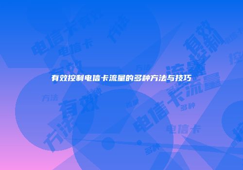 有效控制电信卡流量的多种方法与技巧
