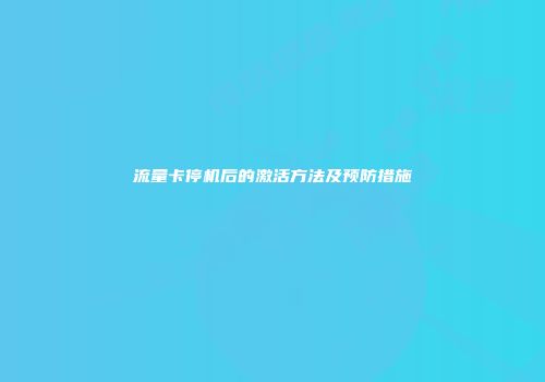 流量卡停机后的激活方法及预防措施