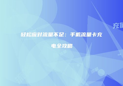 轻松应对流量不足：手机流量卡充电全攻略