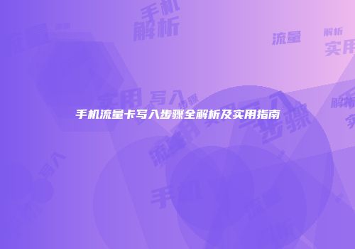 手机流量卡写入步骤全解析及实用指南