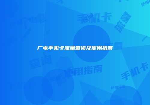 广电手机卡流量查询及使用指南