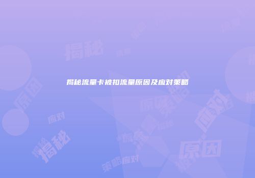 揭秘流量卡被扣流量原因及应对策略