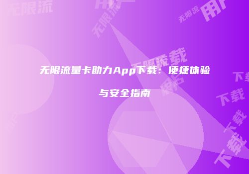无限流量卡助力App下载：便捷体验与安全指南