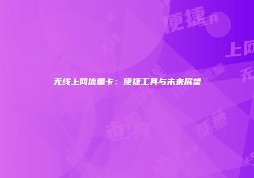 无线上网流量卡：便捷工具与未来展望