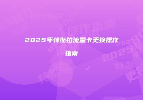 2025年特斯拉流量卡更换操作指南