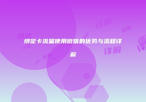 绑定卡流量使用微信的优势与流程详解