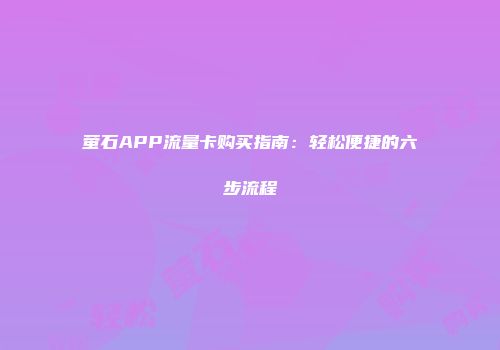 萤石APP流量卡购买指南：轻松便捷的六步流程