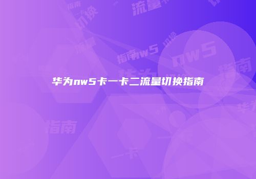 华为nw5卡一卡二流量切换指南