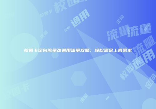 校园卡定向流量改通用流量攻略：轻松满足上网需求