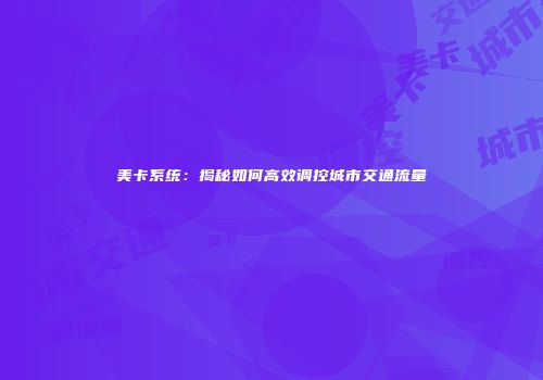 美卡系统：揭秘如何高效调控城市交通流量