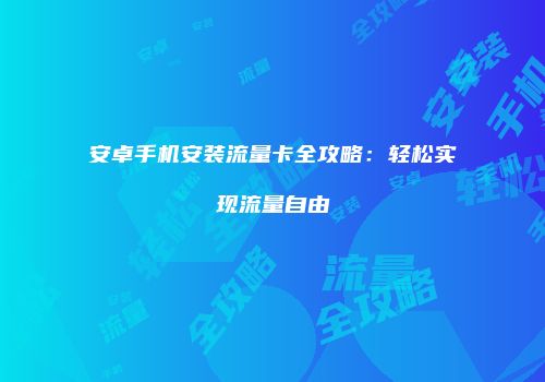 安卓手机安装流量卡全攻略：轻松实现流量自由