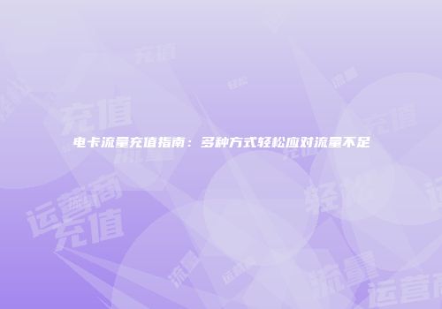 电卡流量充值指南：多种方式轻松应对流量不足