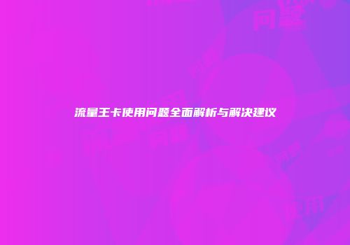 流量王卡使用问题全面解析与解决建议