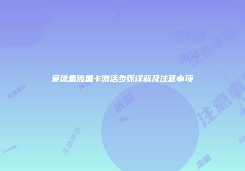 爱流量流量卡激活步骤详解及注意事项