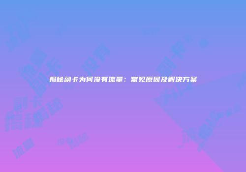 揭秘副卡为何没有流量：常见原因及解决方案