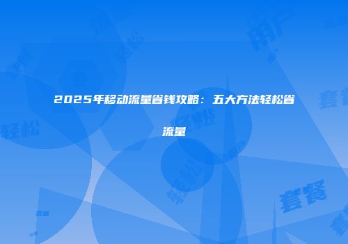2025年移动流量省钱攻略：五大方法轻松省流量