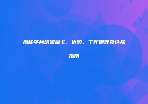 揭秘平台限流量卡：优势、工作原理及选择指南