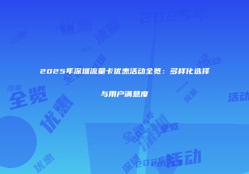 2025年深圳流量卡优惠活动全览：多样化选择与用户满意度