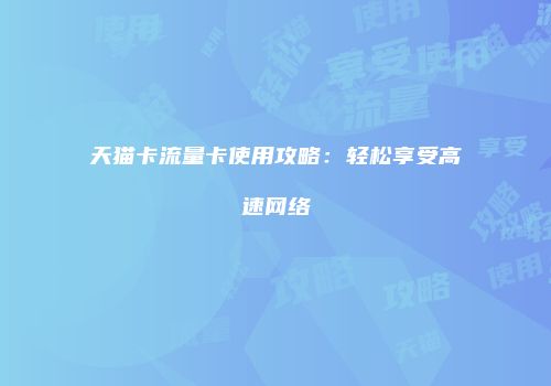 天猫卡流量卡使用攻略：轻松享受高速网络