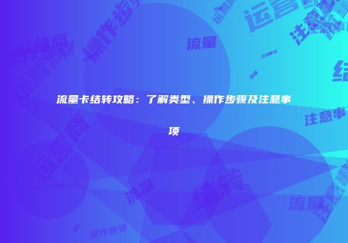 流量卡结转攻略：了解类型、操作步骤及注意事项