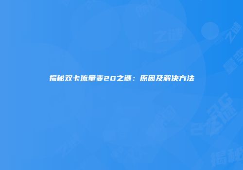 揭秘双卡流量变2G之谜：原因及解决方法