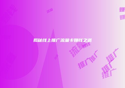 揭秘线上推广流量卡赚钱之道