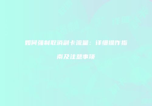 如何强制取消副卡流量：详细操作指南及注意事项