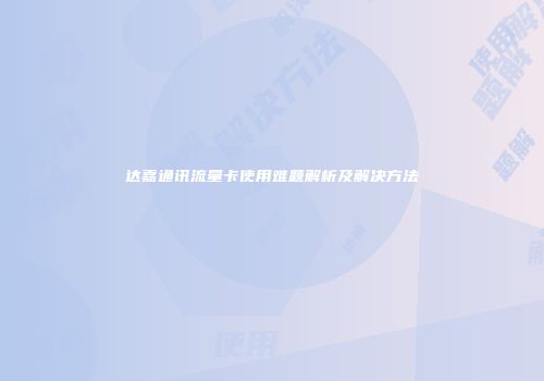达嘉通讯流量卡使用难题解析及解决方法