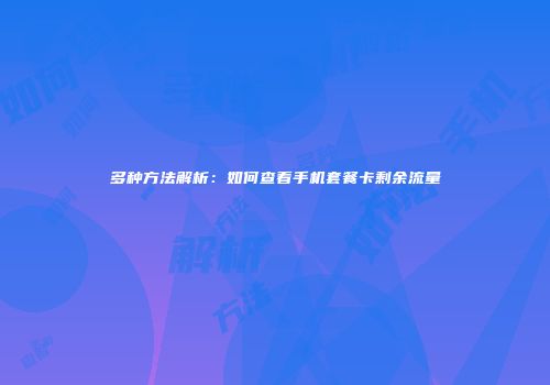 多种方法解析：如何查看手机套餐卡剩余流量