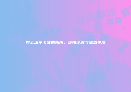 网上流量卡注册指南：步骤详解与注意事项