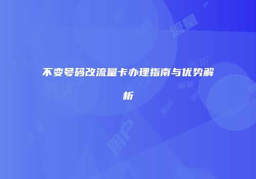 不变号码改流量卡办理指南与优势解析