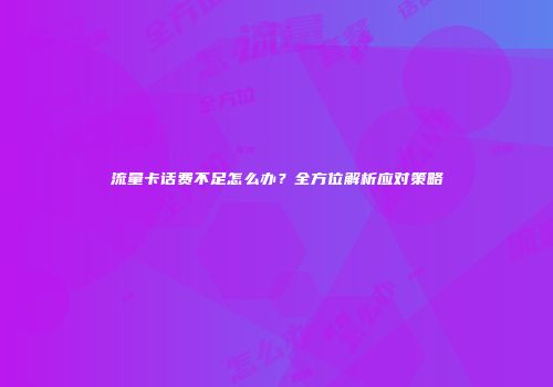 流量卡话费不足怎么办？全方位解析应对策略